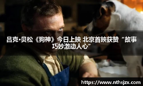 南宫娱乐：吕克·贝松《狗神》今日上映 北京首映获赞“故事巧妙激动人心”