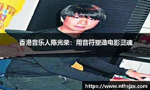 南宫娱乐： 香港音乐人陈光荣：用音符塑造电影灵魂