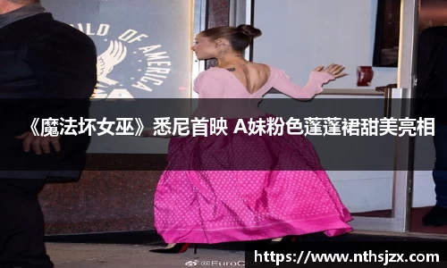 《魔法坏女巫》悉尼首映 A妹粉色蓬蓬裙甜美亮相